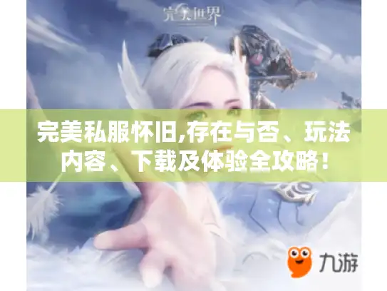 完美私服怀旧,存在与否、玩法内容、下载及体验全攻略! 完美私服怀旧,存在与否、玩法内容、下载及体验全攻略!