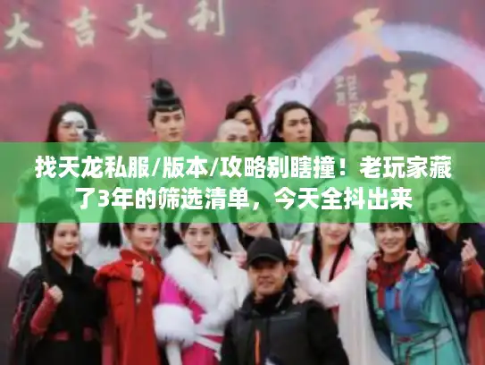 找天龙私服/版本/攻略别瞎撞！老玩家藏了3年的筛选清单，今天全抖出来