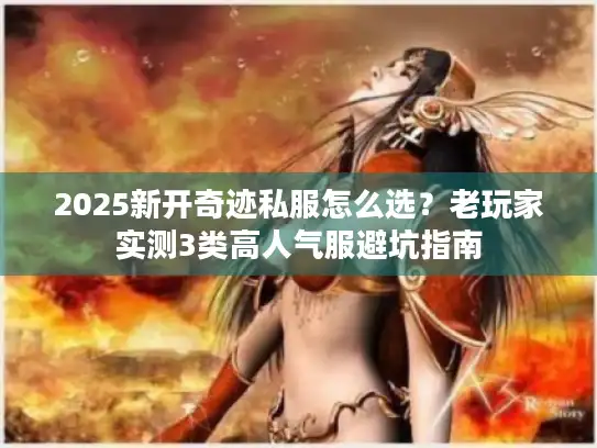 2025新开奇迹私服怎么选？老玩家实测3类高人气服避坑指南
