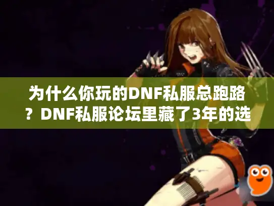 为什么你玩的DNF私服总跑路？DNF私服论坛里藏了3年的选服逻辑