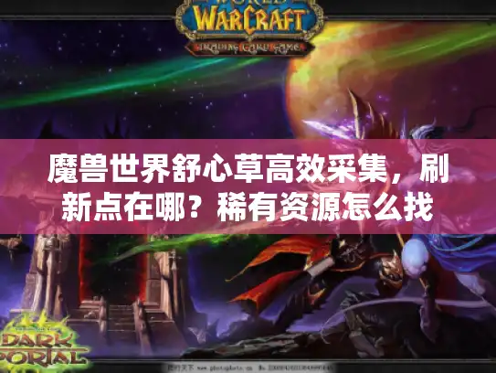 魔兽世界舒心草高效采集，刷新点在哪？稀有资源怎么找