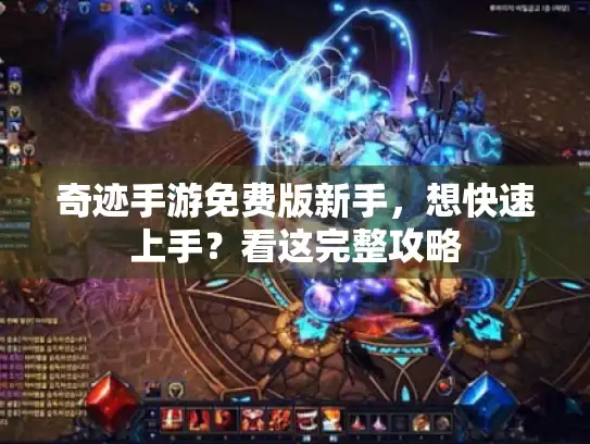 奇迹手游免费版新手,想快速上手?看这完整攻略 奇迹手游免费版新手,想快速上手?看这完整攻略