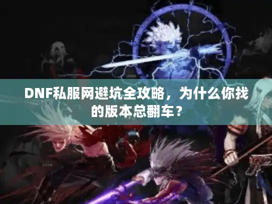 DNF私服网避坑全攻略，为什么你找的版本总翻车？