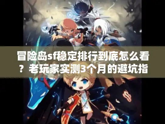 冒险岛sf稳定排行到底怎么看？老玩家实测3个月的避坑指南