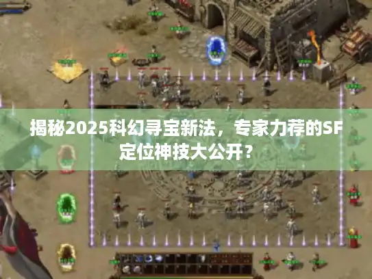 揭秘2025科幻寻宝新法,专家力荐的SF定位神技大公开? 揭秘2025科幻寻宝新法,专家力荐的SF定位神技大公开?
