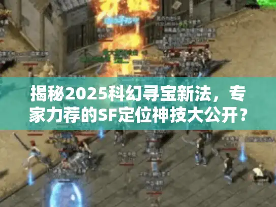 揭秘2025科幻寻宝新法,专家力荐的SF定位神技大公开? 揭秘2025科幻寻宝新法,专家力荐的SF定位神技大公开?