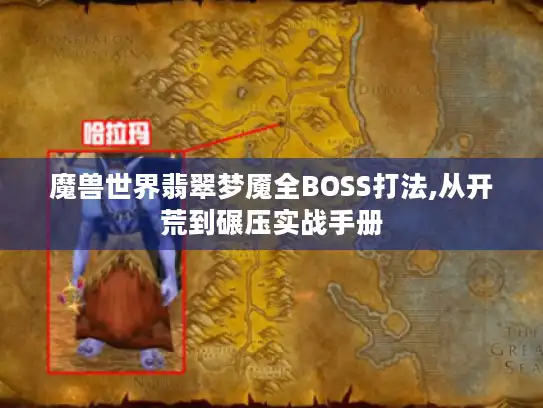 魔兽世界翡翠梦魇全BOSS打法,从开荒到碾压实战手册