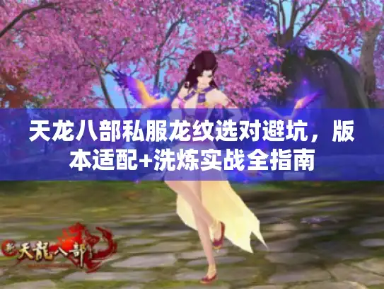 天龙八部私服龙纹选对避坑，版本适配+洗炼实战全指南
