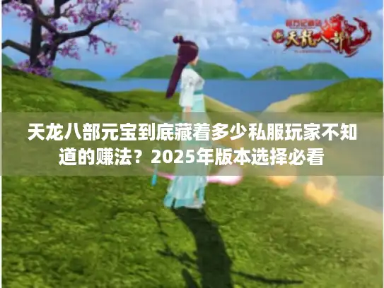 天龙八部元宝到底藏着多少私服玩家不知道的赚法？2025年版本选择必看