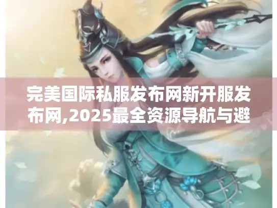 完美国际私服发布网新开服发布网,2025最全资源导航与避坑指南