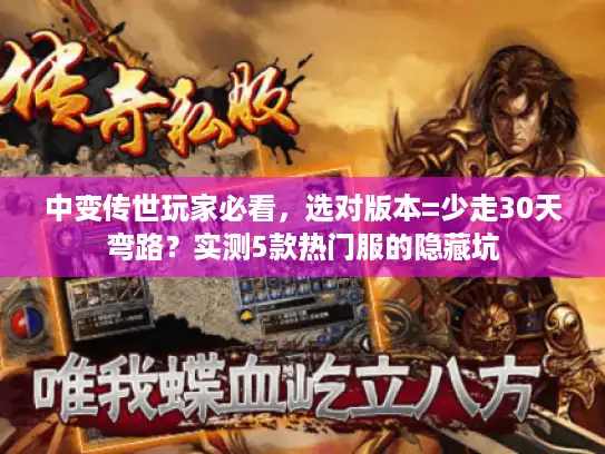 中变传世玩家必看,选对版本=少走30天弯路?实测5款热门服的隐藏坑 中变传世玩家必看,选对版本=少走30天弯路?实测5款热门服的隐藏坑