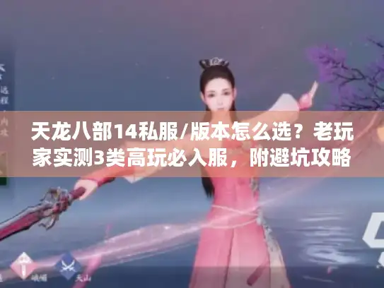 天龙八部14私服/版本怎么选?老玩家实测3类高玩必入服,附避坑攻略 天龙八部14私服/版本怎么选?老玩家实测3类高玩必入服,附避坑攻略