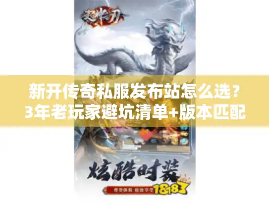 新开传奇私服发布站怎么选?3年老玩家避坑清单+版本匹配技巧 新开传奇私服发布站怎么选?3年老玩家避坑清单+版本匹配技巧