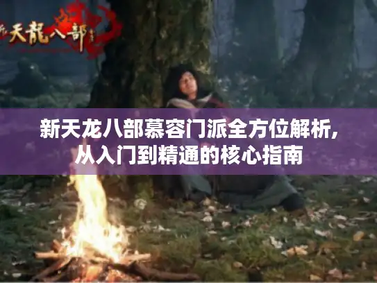 新天龙八部慕容门派全方位解析,从入门到精通的核心指南