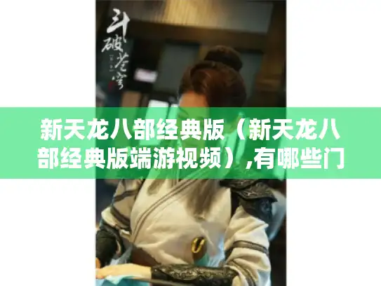 新天龙八部经典版（新天龙八部经典版端游视频）,有哪些门派适合新手?