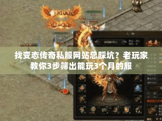 找变态传奇私服网站总踩坑?老玩家教你3步筛出能玩3个月的服 找变态传奇私服网站总踩坑?老玩家教你3步筛出能玩3个月的服