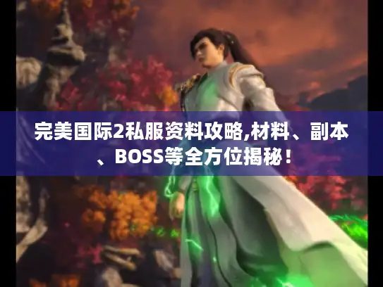 完美国际2私服资料攻略,材料、副本、BOSS等全方位揭秘！