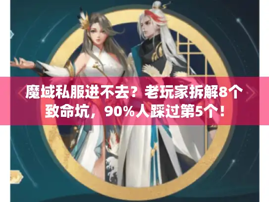魔域私服进不去？老玩家拆解8个致命坑，90%人踩过第5个！