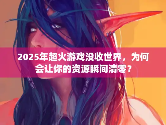 2025年超火游戏没收世界，为何会让你的资源瞬间清零？