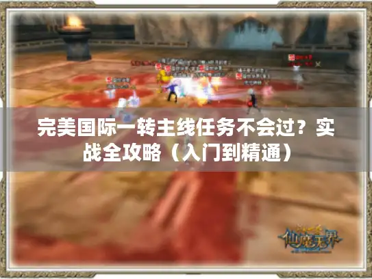 完美国际一转主线任务不会过？实战全攻略（入门到精通）