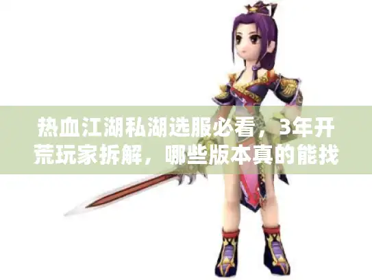 热血江湖私湖选服必看，3年开荒玩家拆解，哪些版本真的能找回当年的热血？
