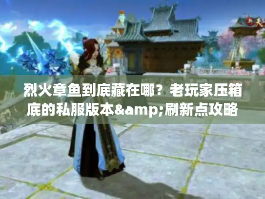 烈火章鱼到底藏在哪？老玩家压箱底的私服版本&刷新点攻略全曝