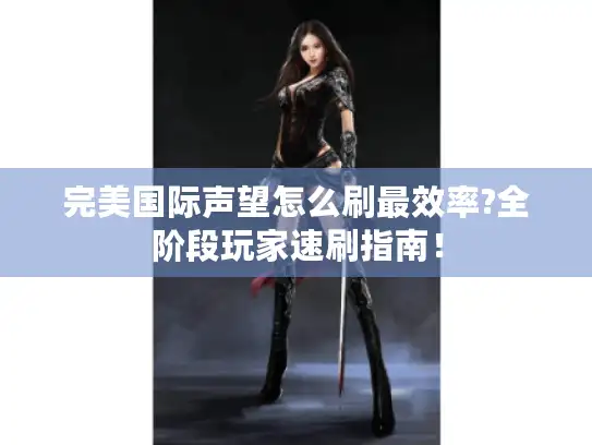 完美国际声望怎么刷最效率?全阶段玩家速刷指南! 完美国际声望怎么刷最效率?全阶段玩家速刷指南!