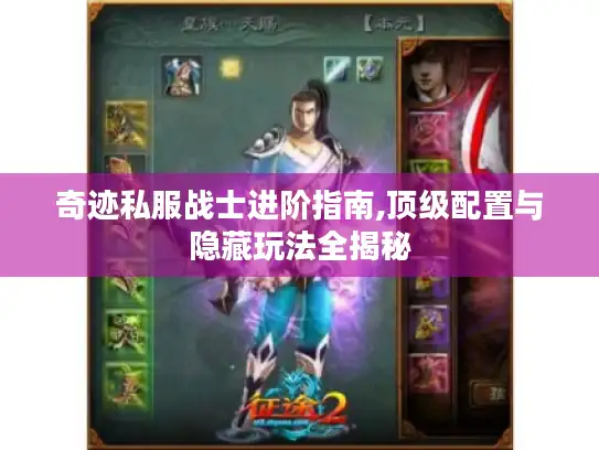 奇迹私服战士进阶指南,顶级配置与隐藏玩法全揭秘