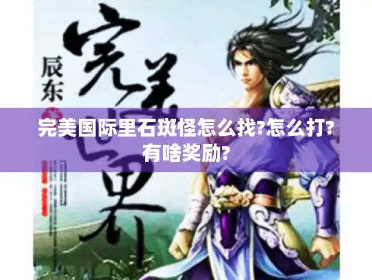 完美国际里石斑怪怎么找?怎么打?有啥奖励?