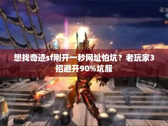 想找奇迹sf刚开一秒网址怕坑?老玩家3招避开90%坑服 想找奇迹sf刚开一秒网址怕坑?老玩家3招避开90%坑服