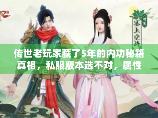 传世老玩家藏了5年的内功秘籍真相，私服版本选不对，属性再高也白搭？