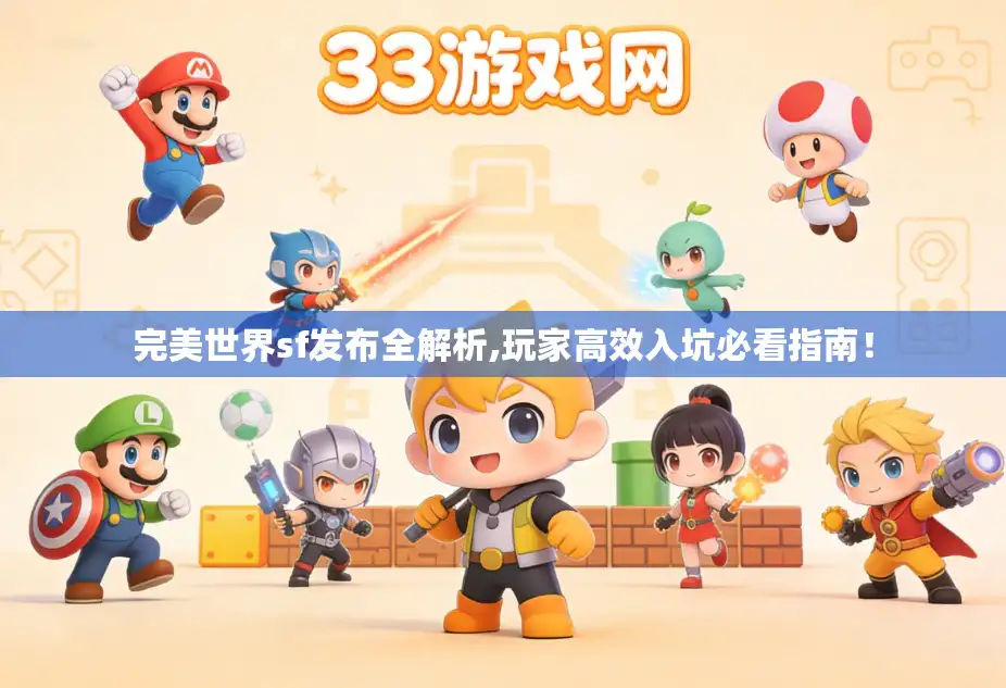完美世界sf发布全解析,玩家高效入坑必看指南！