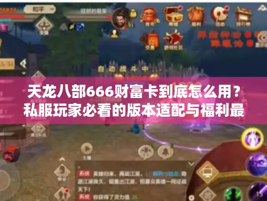 天龙八部666财富卡到底怎么用？私服玩家必看的版本适配与福利最大化攻略