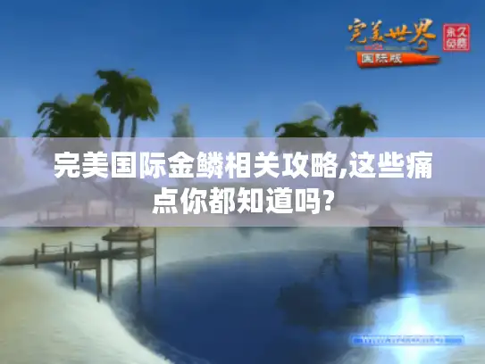 完美国际金鳞相关攻略,这些痛点你都知道吗?