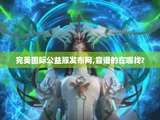 完美国际公益服发布网,靠谱的在哪找?