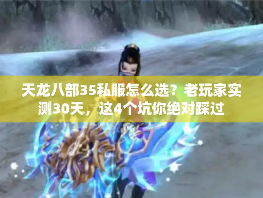 天龙八部35私服怎么选？老玩家实测30天，这4个坑你绝对踩过