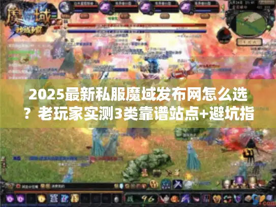 2025最新私服魔域发布网怎么选?老玩家实测3类靠谱站点+避坑指南 2025最新私服魔域发布网怎么选?老玩家实测3类靠谱站点+避坑指南