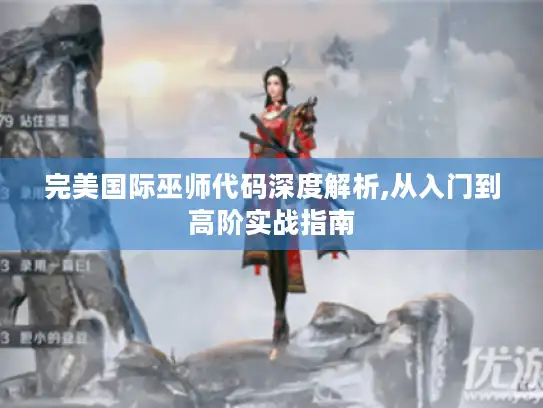 完美国际巫师代码深度解析,从入门到高阶实战指南