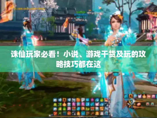 诛仙玩家必看!小说、游戏干货及玩的攻略技巧都在这 诛仙玩家必看!小说、游戏干货及玩的攻略技巧都在这