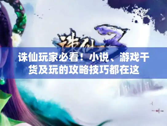 诛仙玩家必看!小说、游戏干货及玩的攻略技巧都在这 诛仙玩家必看!小说、游戏干货及玩的攻略技巧都在这