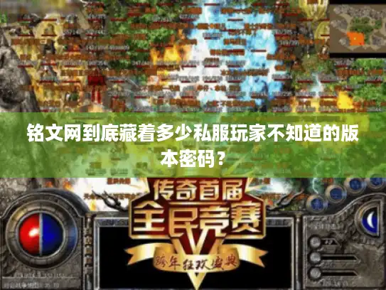 铭文网到底藏着多少私服玩家不知道的版本密码？