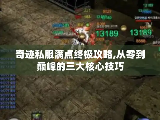奇迹私服满点终极攻略,从零到巅峰的三大核心技巧