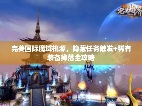 完美国际魔域桃源，隐藏任务触发+稀有装备掉落全攻略