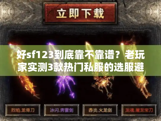 好sf123到底靠不靠谱？老玩家实测3款热门私服的选服避坑全流程