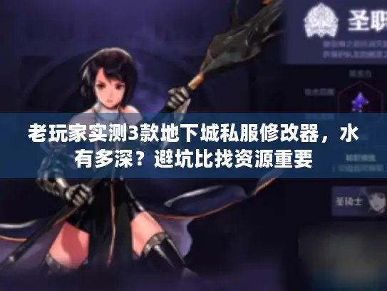老玩家实测3款地下城私服修改器，水有多深？避坑比找资源重要
