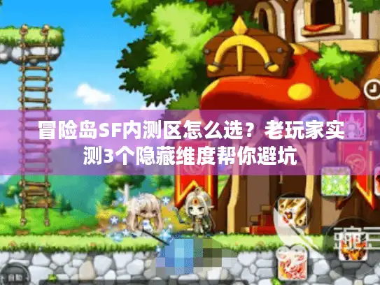 冒险岛SF内测区怎么选?老玩家实测3个隐藏维度帮你避坑 冒险岛SF内测区怎么选?老玩家实测3个隐藏维度帮你避坑