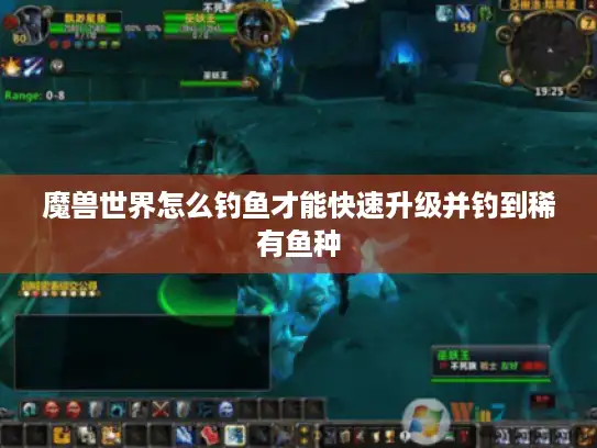 魔兽世界怎么钓鱼才能快速升级并钓到稀有鱼种