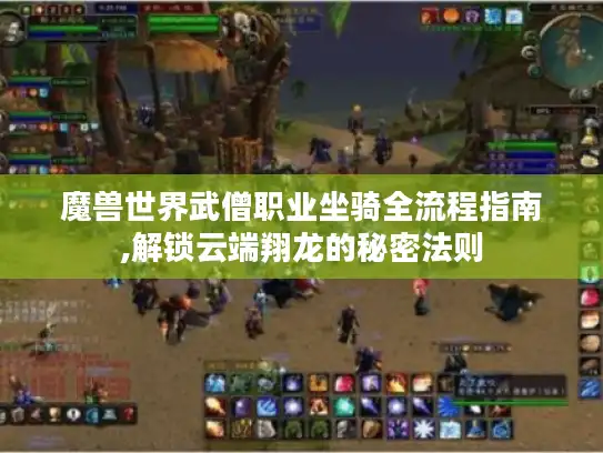 魔兽世界武僧职业坐骑全流程指南,解锁云端翔龙的秘密法则