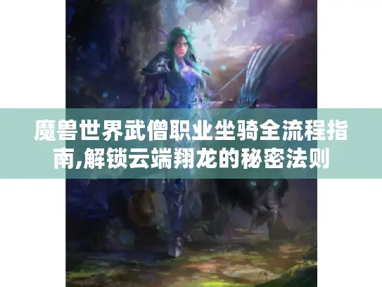 魔兽世界武僧职业坐骑全流程指南,解锁云端翔龙的秘密法则