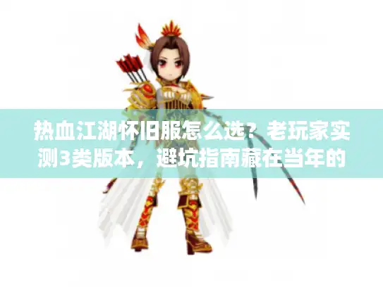 热血江湖怀旧服怎么选？老玩家实测3类版本，避坑指南藏在当年的细节里